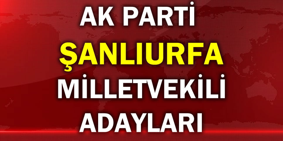 AK PARTİ ŞANLIURFA MİLLETVEKİLİ ADAY LİSTESİ